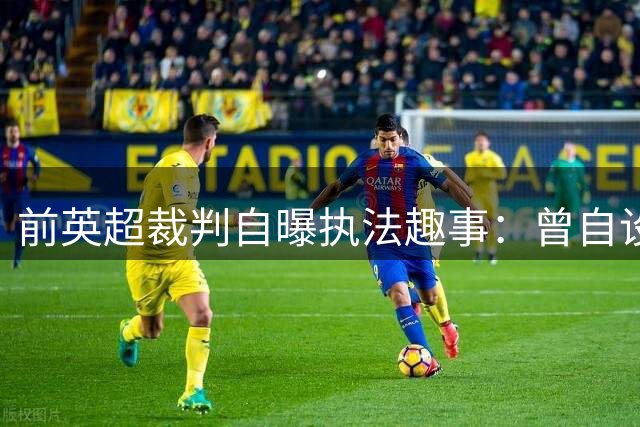前英超裁判自曝执法趣事：曾自设不吹哨挑战