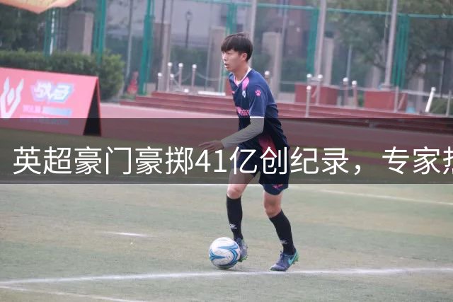 英超豪门豪掷41亿创纪录，专家热议最佳转会操作